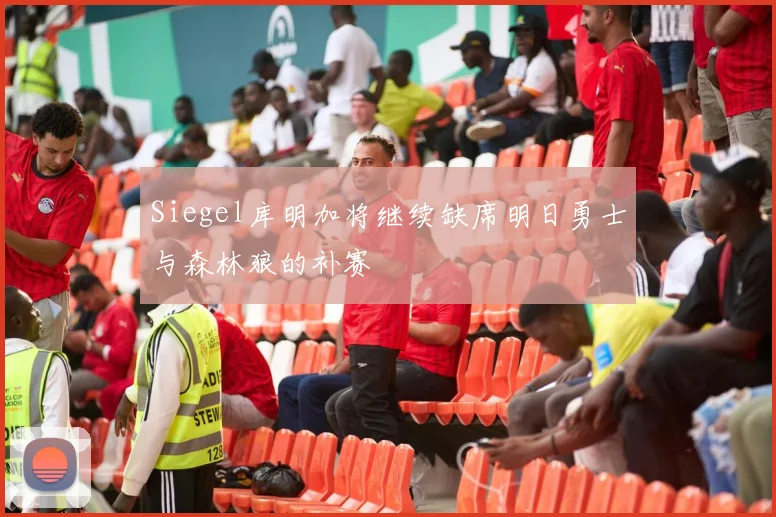 Siegel库明加将继续缺席明日勇士与森林狼的补赛