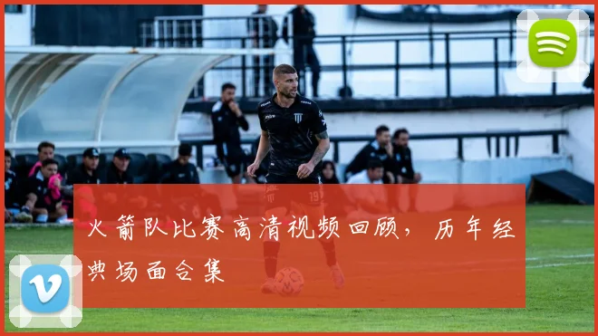 火箭队比赛高清视频回顾，历年经典场面合集